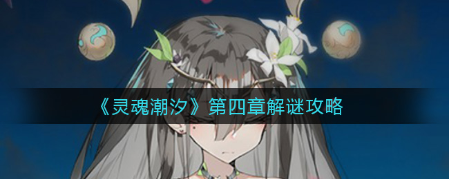 灵魂潮汐第四章如何解谜 第四章解谜攻略